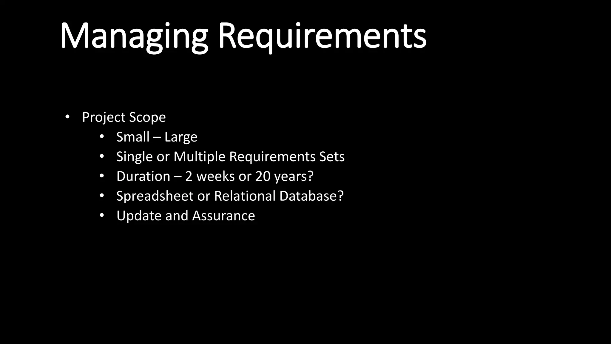 Managing Requirements
• Project Scope
• Small – Large
• Single or Multiple Requirements Sets
• Duration – 2 weeks or 20 years?
• Spreadsheet or Relational Database?
• Update and Assurance
 