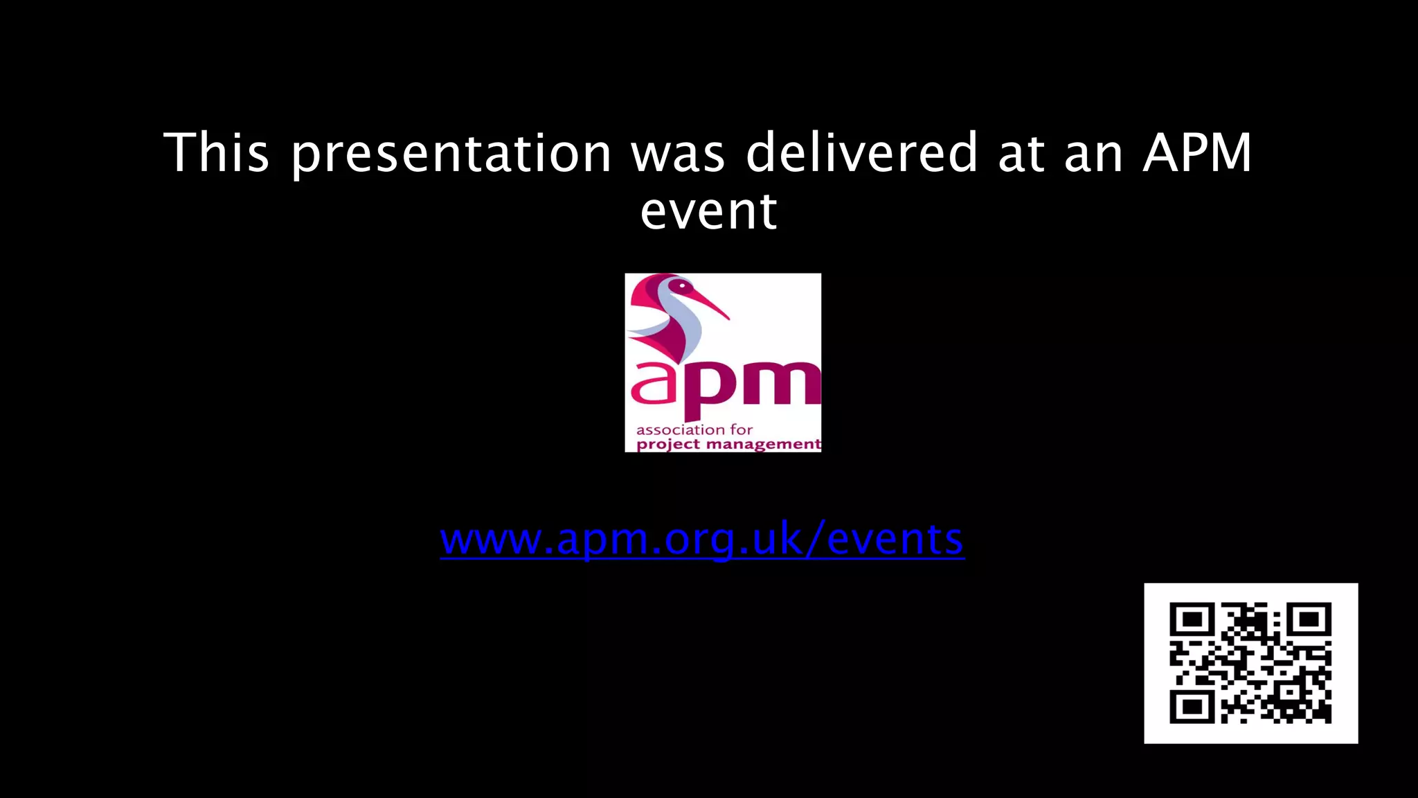 This presentation was delivered at an APM
event
To find out more about upcoming events
please visit our website
www.apm.org.uk/events
 