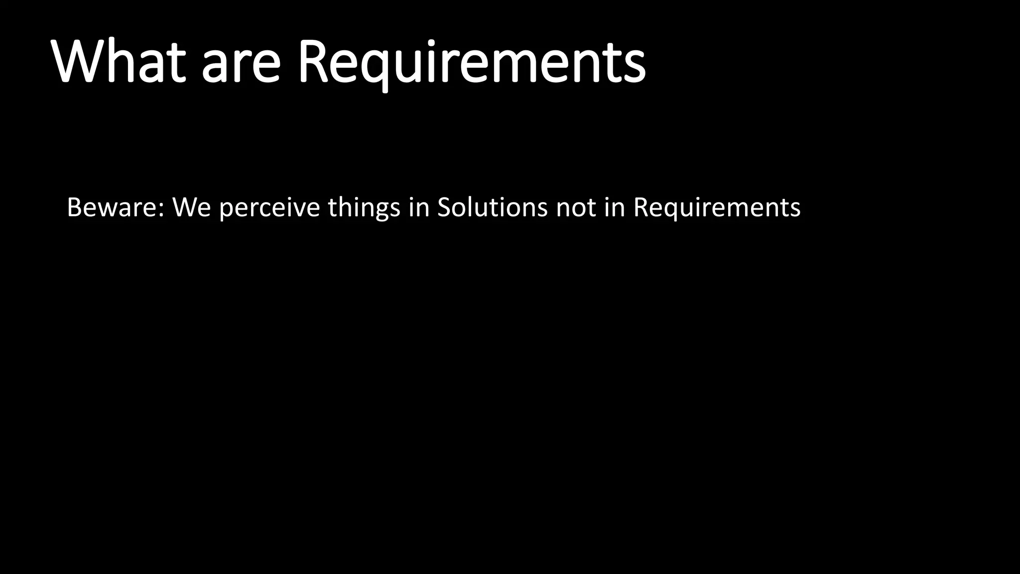 What are Requirements
Beware: We perceive things in Solutions not in Requirements
 