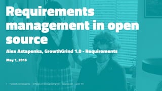 Requirements
management in open
source
Alex Astapenka, GrowthGrind 1.0 - Requirements
May 1, 2016
1 Facebook.com/astapenka --- CTOcast.com (bit.ly/growthgrind) -- Caspowa.com -- Level: 101
 