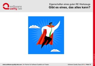 www.software-quality-lab.com | Ihr Partner für Software Qualität und Testen
Gibt es eines, das alles kann?
Eigenschaften eines guten RE Werkzeugs
| Folie 13Software Quality Days 2013
 