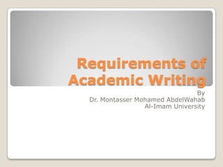 Requirements of
Academic Writing
By
Dr. Montasser Mohamed AbdelWahab
Al-Imam University

 