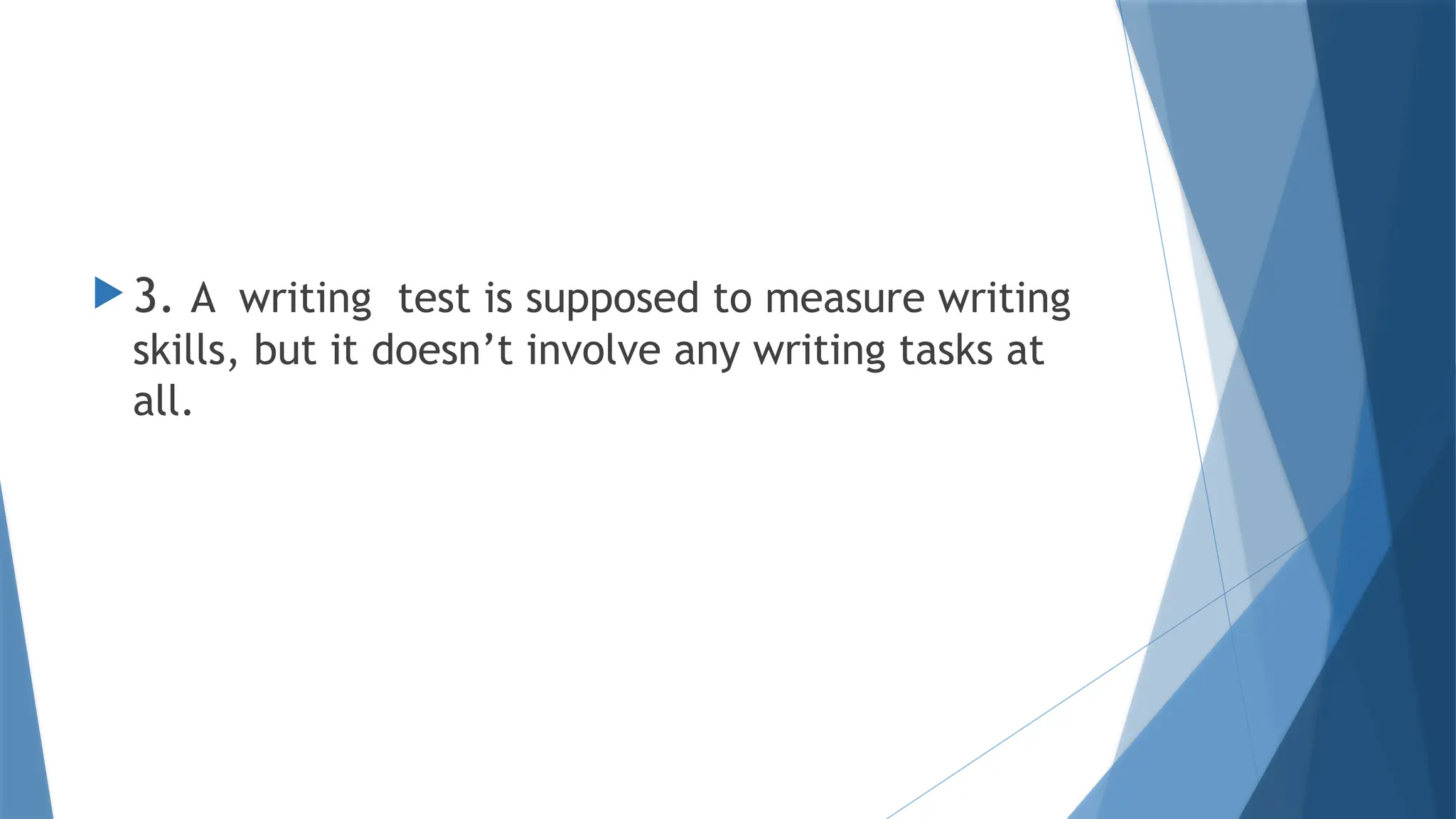  3. A writing test is supposed to measure writing
skills, but it doesn’t involve any writing tasks at
all.
 