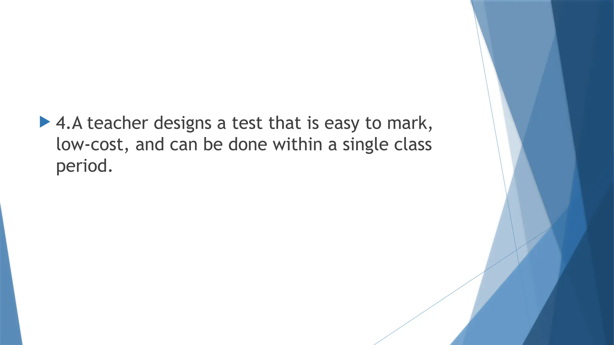  4.A teacher designs a test that is easy to mark,
low-cost, and can be done within a single class
period.
 