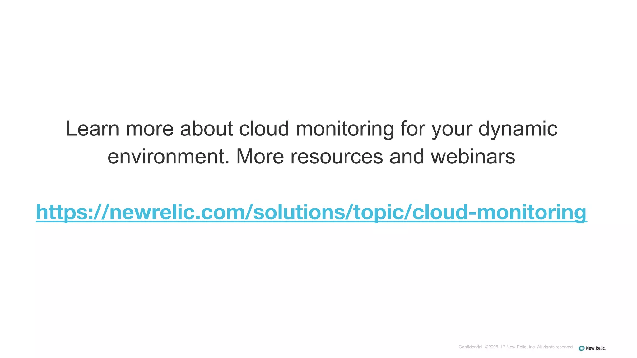 Confidential ©2008–17 New Relic, Inc. All rights reserved
Learn more about cloud monitoring for your dynamic
environment. More resources and webinars
https://newrelic.com/solutions/topic/cloud-monitoring
 