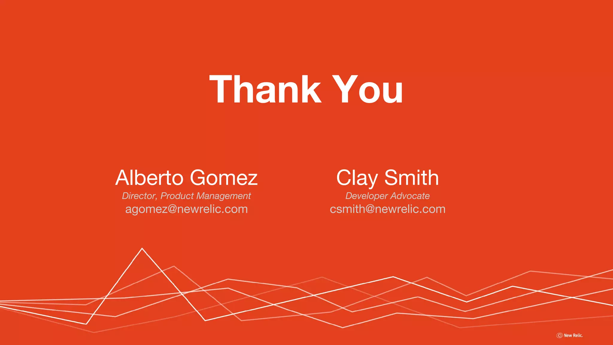 Thank You
Clay Smith
Developer Advocate
csmith@newrelic.com
Alberto Gomez
Director, Product Management
agomez@newrelic.com
 