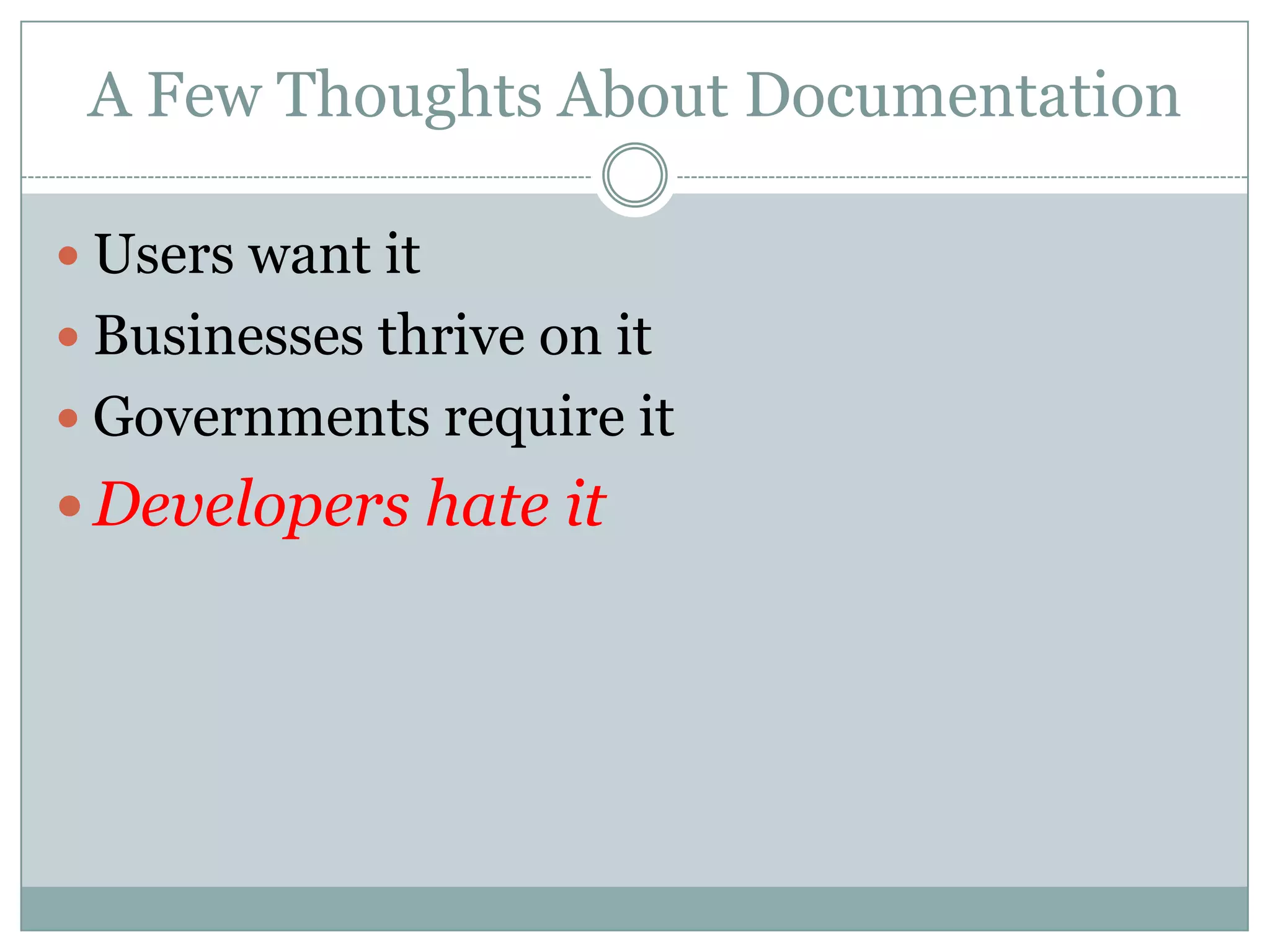 A Few Thoughts About Documentation

 Users want it
 Businesses thrive on it
 Governments require it
 Developers hate it
 