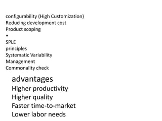 advantages
Higher productivity
Higher quality
Faster time-to-market
Lower labor needs
configurability (High Customization)
Reducing development cost
Product scoping
•
SPLE
principles
Systematic Variability
Management
Commonality check
 