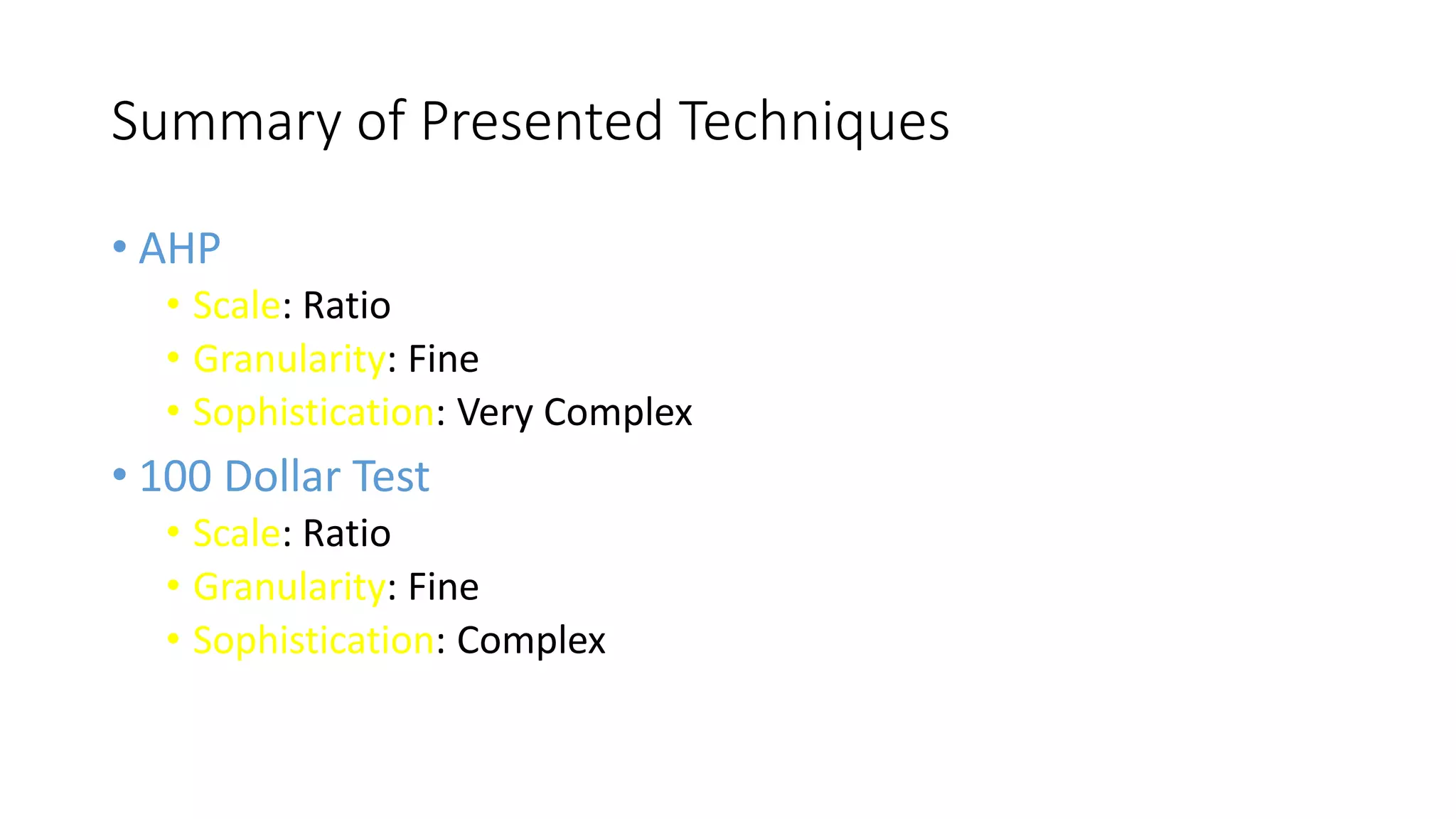 40
Summary of Presented Techniques
• AHP
• Scale: Ratio
• Granularity: Fine
• Sophistication: Very Complex
• 100 Dollar Test
• Scale: Ratio
• Granularity: Fine
• Sophistication: Complex
 