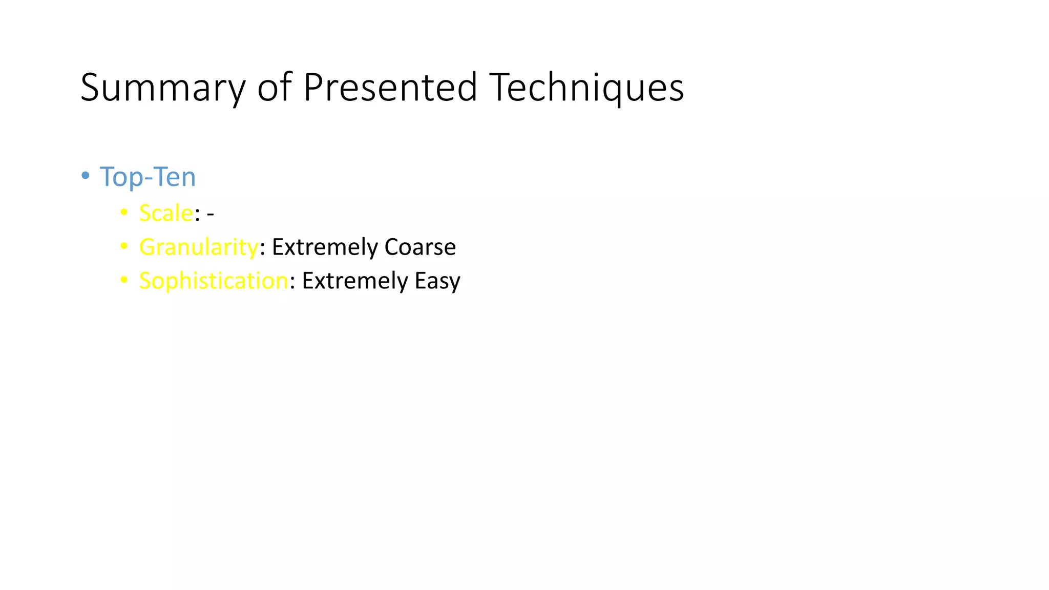 42
Summary of Presented Techniques
• Top-Ten
• Scale: -
• Granularity: Extremely Coarse
• Sophistication: Extremely Easy
 