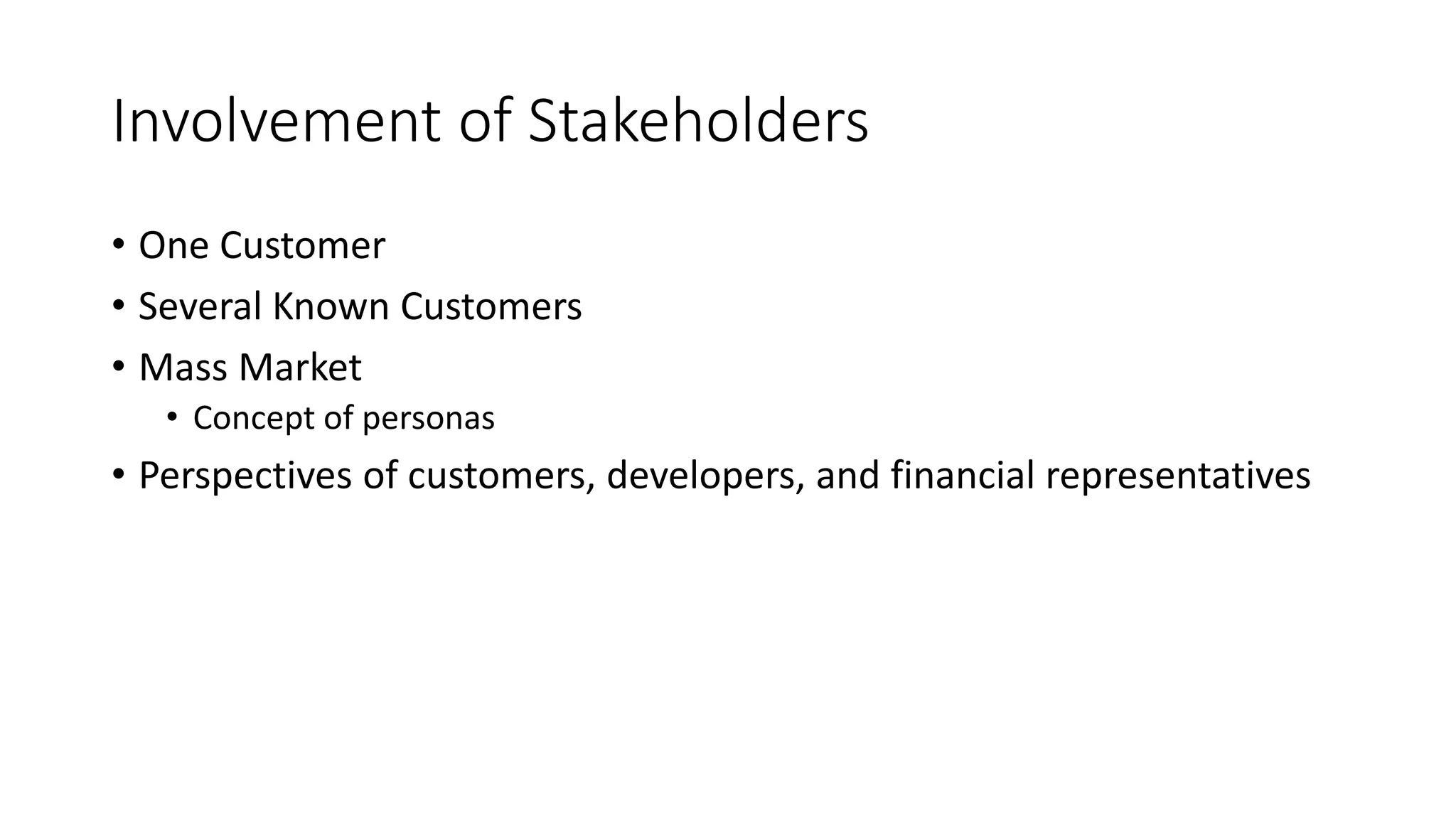 46
Involvement of Stakeholders
• One Customer
• Several Known Customers
• Mass Market
• Concept of personas
• Perspectives of customers, developers, and financial representatives
 