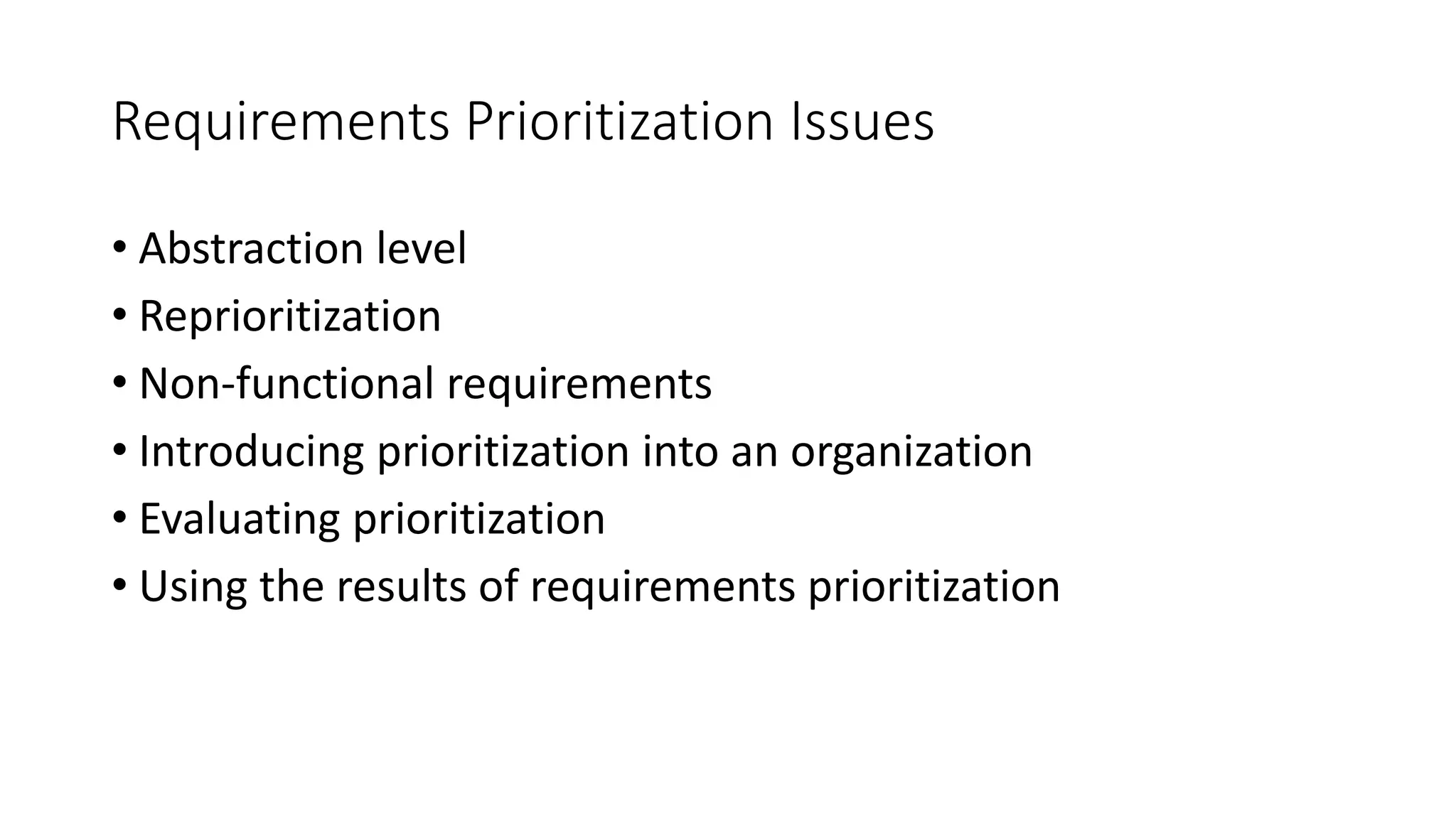 47
Requirements Prioritization Issues
• Abstraction level
• Reprioritization
• Non-functional requirements
• Introducing prioritization into an organization
• Evaluating prioritization
• Using the results of requirements prioritization
 