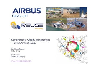 Requirements Quality Management
at the Airbus Group
Jean Claude Roussel:
Airbus Group
Jose Fuentes:
The REUSE Company
www.reusecompany.com
 