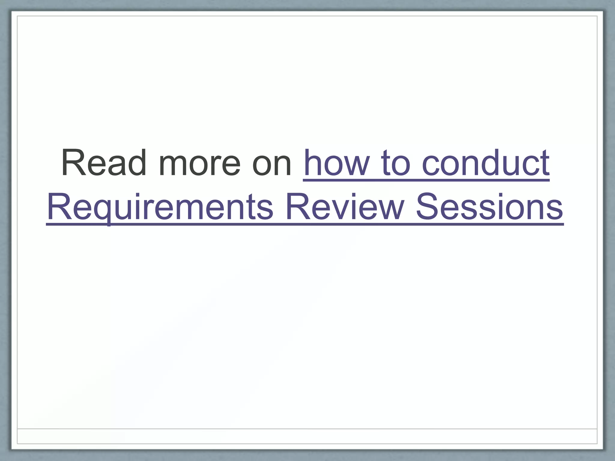 Read more on how to conduct
Requirements Review Sessions

 