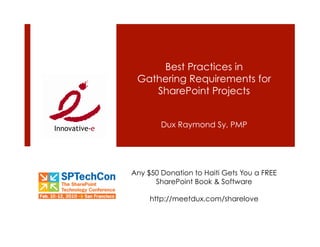 Best Practices in
 Gathering Requirements for
    SharePoint Projects


        Dux Raymond Sy, PMP




Any $50 Donation to Haiti Gets You a FREE
      SharePoint Book & Software

     http://meetdux.com/sharelove
 