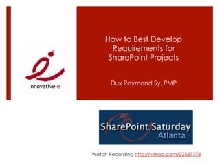 How to Best Develop
      Requirements for
     SharePoint Projects


       Dux Raymond Sy, PMP




Watch Recording http://vimeo.com/23587778
 