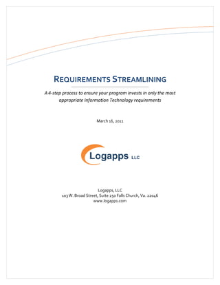 REQUIREMENTS STREAMLINING
A 4-step process to ensure your program invests in only the most
appropriate Information Technology requirements
March 16, 2011
Logapps, LLC
103 W. Broad Street, Suite 250 Falls Church, Va. 22046
www.logapps.com
 