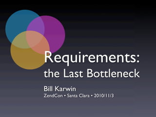 Requirements:
the Last Bottleneck
Bill Karwin
ZendCon • Santa Clara • 2010/11/3
 