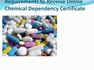 Requirements to Receive Online
Chemical Dependency Certificate
 