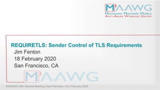 M3AAWG 48th General Meeting | San Francisco, CA | February 2020
REQUIRETLS: Sender Control of TLS Requirements
Jim Fenton
18 February 2020
San Francisco, CA
 