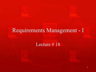 1
Requirements Management - I
Lecture # 18
 