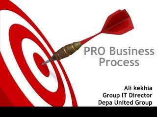 PRO Business 
Process 
Ali kekhia 
Group IT Director 
Depa United Group 
 