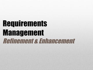 Requirements
Management
Refinement & Enhancement
 
