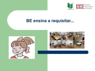 BE ensina a requisitar... 