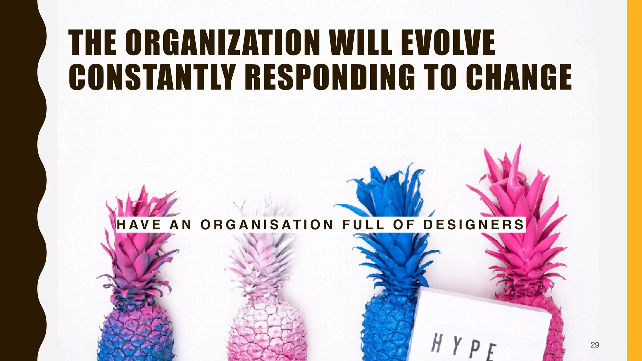 : HEIDELBERG : +4916099872449 PIERRE.NEIS@AGILESQR.COM
THE ORGANIZATION WILL EVOLVE
CONSTANTLY RESPONDING TO CHANGE
29
H AV E A N O R G A N I S AT I O N F U L L O F D E S I G N E R S
 