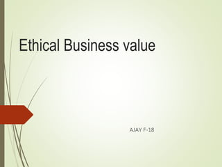 Ethical Business value
AJAY F-18
 