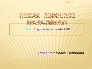 2/27/2018
Topic: Requisitefor Successful HRP
 