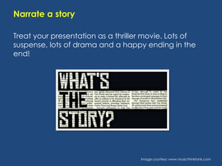 Narrate a story
Treat your presentation as a thriller movie. Lots of
suspense, lots of drama and a happy ending in the
end!

Image courtesy: www.musicthinktank.com

 