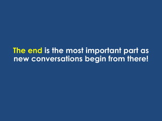 The end is the most important part as
new conversations begin from there!

 