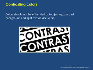 Contrasting colors
Colors should not be either dull or too jarring, use dark
background and light text or vice-versa

Image courtesy: www.gomediazine.com

 