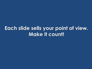 Each slide sells your point of view.
Make it count!

 