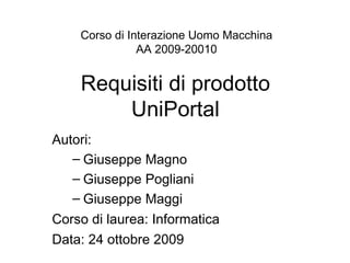 Requisiti di prodotto UniPortal ,[object Object],[object Object],[object Object],[object Object],[object Object],[object Object],Corso di Interazione Uomo Macchina AA 2009-20010 