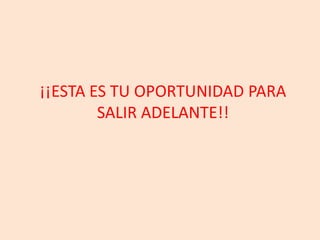 ¡¡ESTA ES TU OPORTUNIDAD PARA SALIR ADELANTE!!