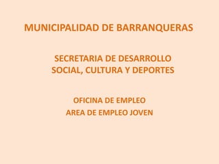 MUNICIPALIDAD DE BARRANQUERASSECRETARIA DE DESARROLLO SOCIAL, CULTURA Y DEPORTESOFICINA DE EMPLEOAREA DE EMPLEO JOVEN