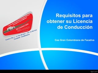 Requisitos para
obtener su Licencia
de Conducción
Cea Gran Colombiana de Facativa
 