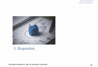 Ingeniería del Software I
Ingeniería de Requisitos
3. Requisitos
Universidad de Salamanca - Dpto. de Informática y Automática 15
 