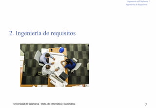 Ingeniería del Software I
Ingeniería de Requisitos
2. Ingeniería de requisitos
Universidad de Salamanca - Dpto. de Informática y Automática 7
 