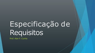 Especificação de
Requisitos
Prof. Alan F. Cunha
 