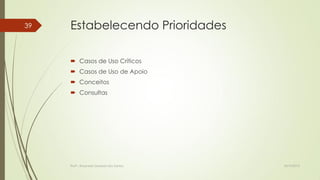 39

Estabelecendo Prioridades
 Casos de Uso Críticos
 Casos de Uso de Apoio
 Conceitos

 Consultas

Profª.: Rosanete Grassiani dos Santos

18/10/2013

 