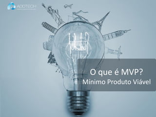 Informação classificada como :: Interno e Parceiros ::
O que é MVP?
Mínimo Produto Viável
 