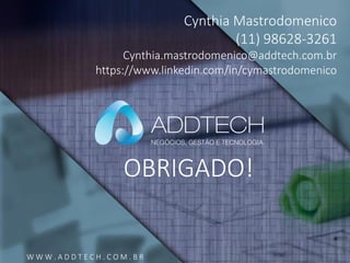 Informação classificada como :: Interno e Parceiros ::
W W W . A D D T E C H . C O M . B R
OBRIGADO!
Cynthia Mastrodomenico
(11) 98628-3261
Cynthia.mastrodomenico@addtech.com.br
https://www.linkedin.com/in/cymastrodomenico
 