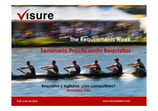 The Requirements Week

                     Seminario Practicando Requisitos




                     Requisitos y Agilidad, ¿son compatibles?
                                  Almudena Díez


8 de Junio de 2010                                    www.visuresolutions.com
 