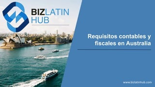 Requisitos contables y
fiscales en Australia
www.bizlatinhub.com
 