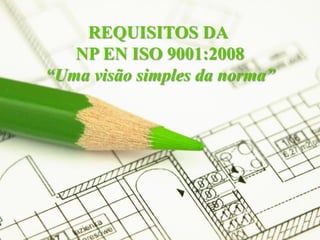REQUISITOS DA
   NP EN ISO 9001:2008
“Uma visão simples da norma”




                               Page 1
 