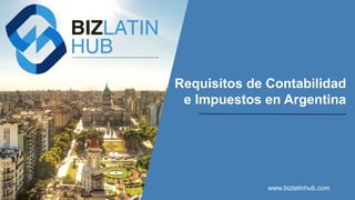 www.bizlatinhub.com
Requisitos de Contabilidad
e Impuestos en Argentina
 