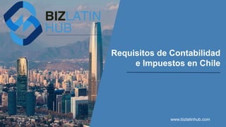 Requisitos de Contabilidad
e Impuestos en Chile
www.bizlatinhub.com
 